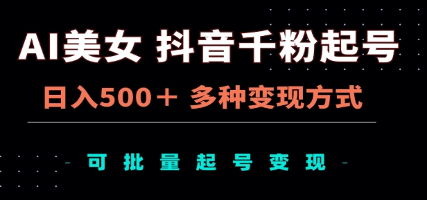 AI美女抖音千粉起号玩法，日入500＋，多种变现方式，可批量矩阵起号出售！云创网-网创项目资源站-副业项目-创业项目-搞钱项目云创网