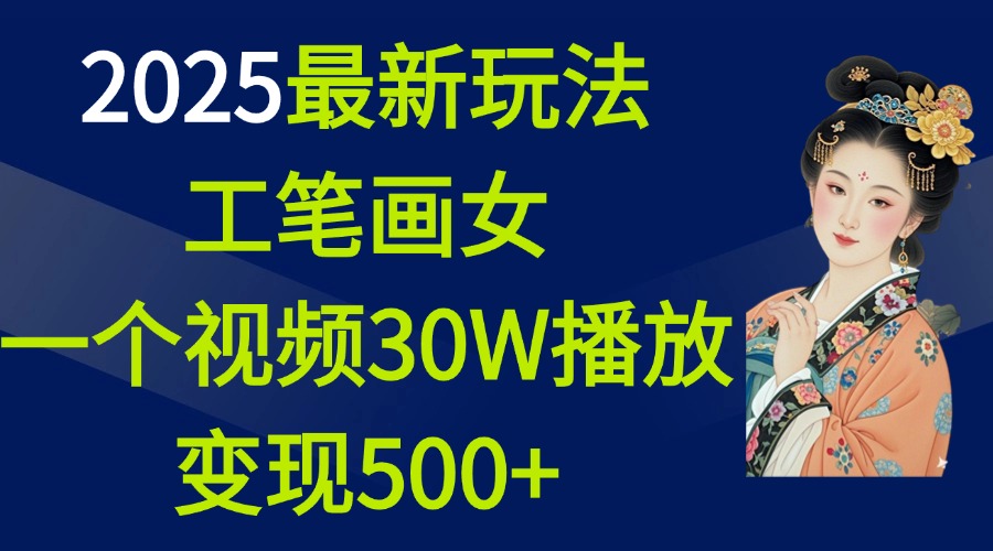 2025最新玩法，工笔画美女，一个视频30万播放变现500+云创网-网创项目资源站-副业项目-创业项目-搞钱项目云创网