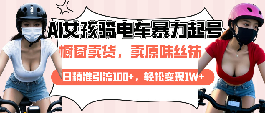 AI起号美女骑电车爆火视频，日引流精准100+，月变现轻松破万！云创网-网创项目资源站-副业项目-创业项目-搞钱项目云创网