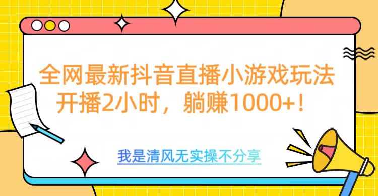 全网最新抖音直播小游戏玩法，开播2小时，躺赚1000+云创网-网创项目资源站-副业项目-创业项目-搞钱项目云创网