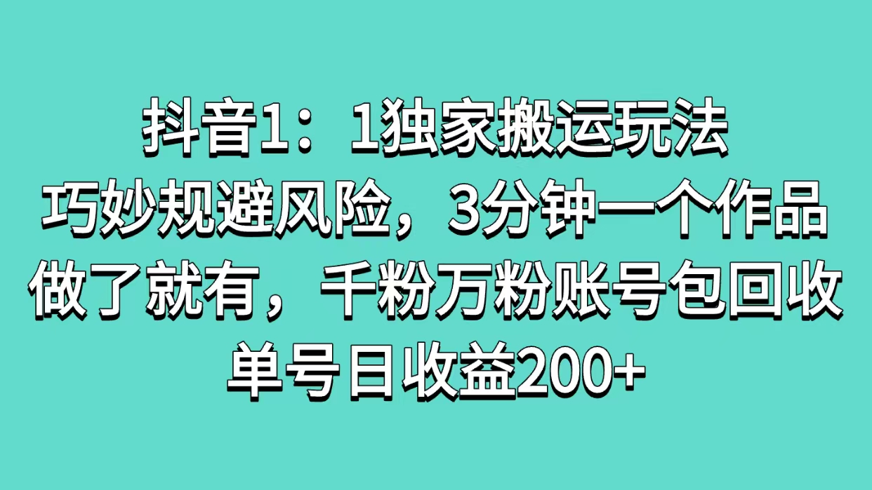 抖音1：1独家搬运玩法，巧妙规避风险，3分钟一个作品，做了就有，千粉万粉账号包回收，单号日收益200+网创吧-网创项目资源站-副业项目-创业项目-搞钱项目云创网