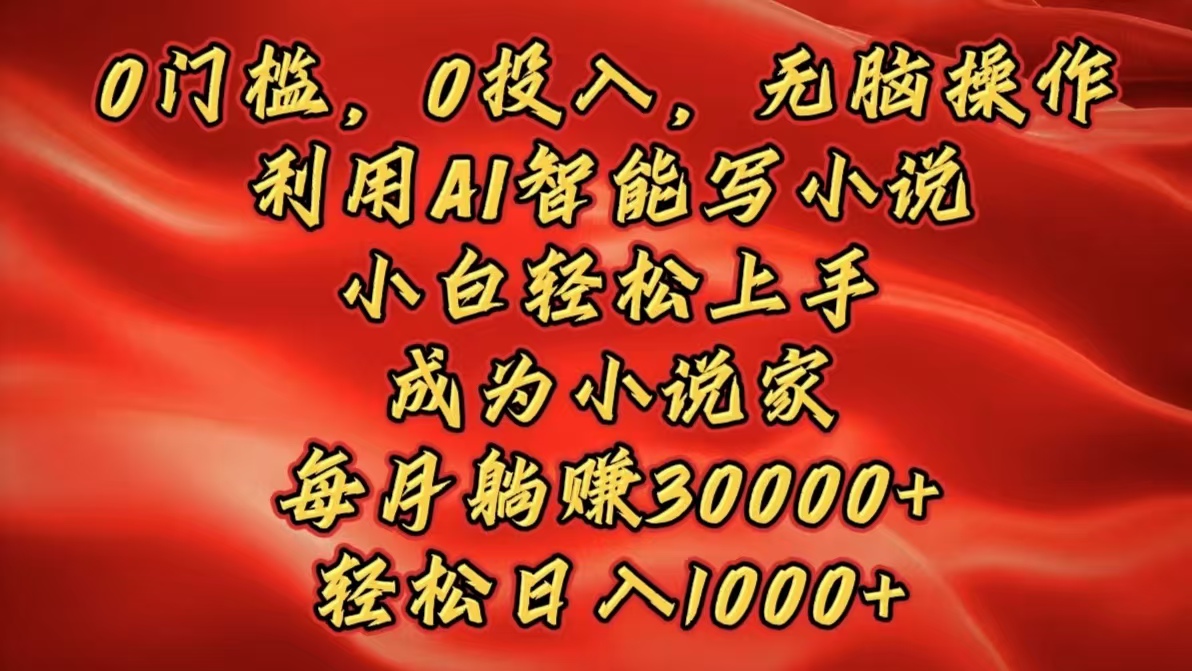 0门槛，0投入，无脑操作，利用AI智能写小说，小白轻松上手，成为小说家，每月躺赚30000+，轻松日入1000+网创吧-网创项目资源站-副业项目-创业项目-搞钱项目云创网