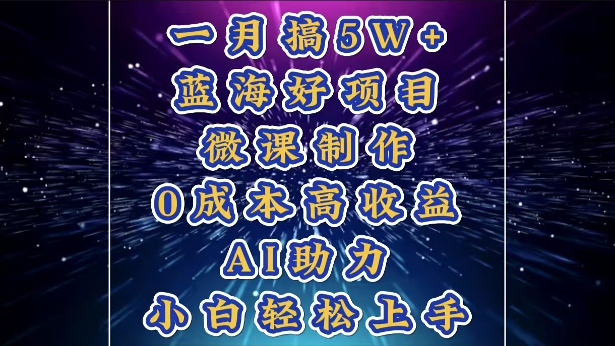 1月搞了5W+的蓝海好项目，微课制作，0成本高收益，AI助力，小白轻松上手网创吧-网创项目资源站-副业项目-创业项目-搞钱项目云创网