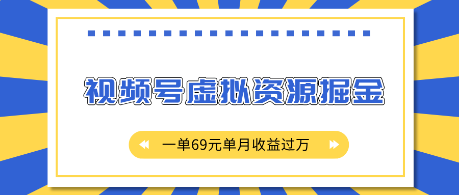 外面收费2980的项目，视频号虚拟资源掘金，一单69元单月收益过万云创网-网创项目资源站-副业项目-创业项目-搞钱项目云创网