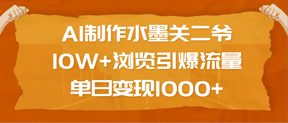 AI制作水墨关二爷，10W+浏览引爆流量，单日变现1000+云创网-网创项目资源站-副业项目-创业项目-搞钱项目云创网