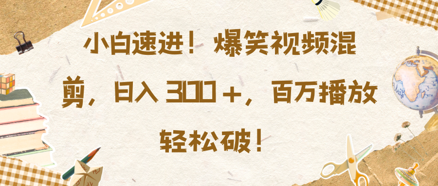 小白速进！爆笑视频混剪，日入 300 +，百万播放轻松破！网创吧-网创项目资源站-副业项目-创业项目-搞钱项目云创网