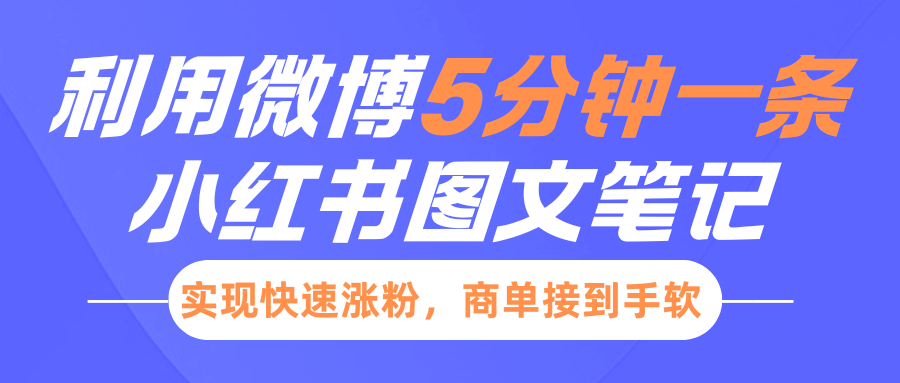 小红书利用微博5分钟一条图文笔记，实现快速涨粉，商单接到手软云创网-网创项目资源站-副业项目-创业项目-搞钱项目云创网