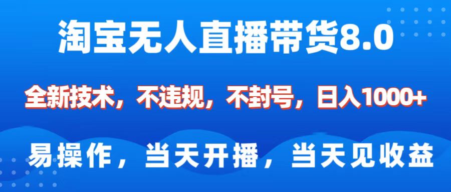 淘宝无人直播带货8.0    全新技术，不违规，不封号，纯小白易操作，当天开播，当天见收益，日入1000+云创网-网创项目资源站-副业项目-创业项目-搞钱项目云创网