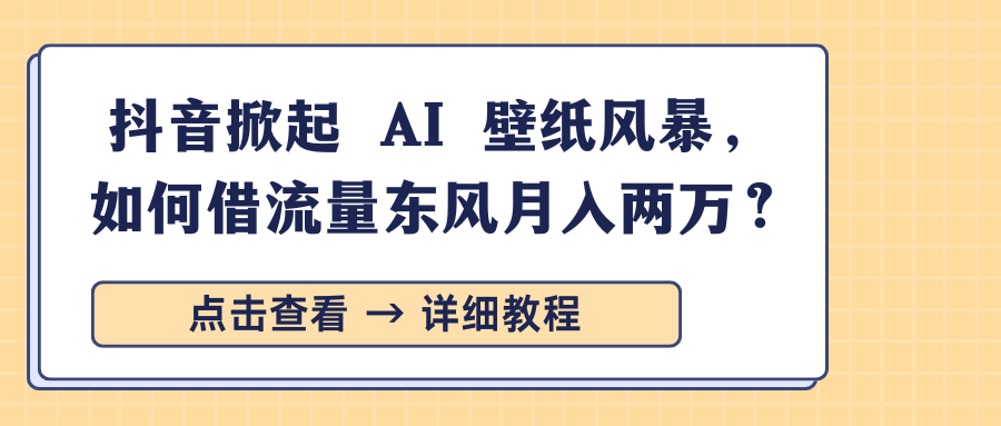 抖音掀起 AI 壁纸风暴，如何借流量东风月入两万？云创网-网创项目资源站-副业项目-创业项目-搞钱项目云创网