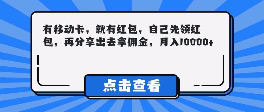 有移动卡，就有红包，自己先领红包，再分享出去拿佣金，月入10000+云创网-网创项目资源站-副业项目-创业项目-搞钱项目云创网