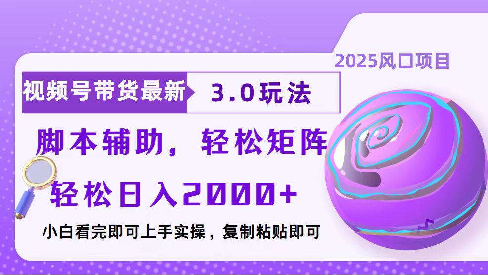 视频号带货最新3.0玩法，作品制作简单，当天起号，复制粘贴，脚本辅助，轻松矩阵日入2000+云创网-网创项目资源站-副业项目-创业项目-搞钱项目云创网