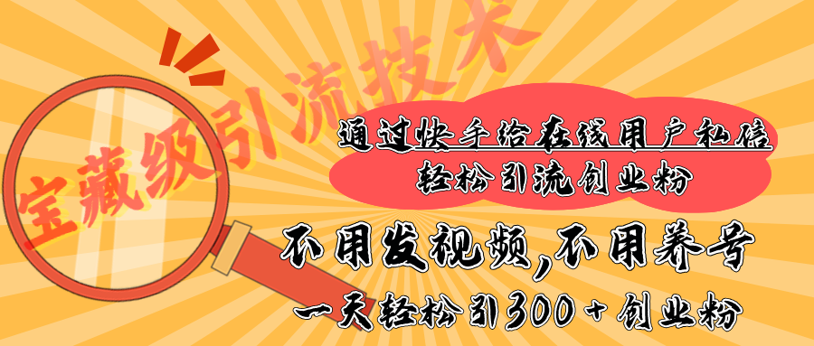 快手宝藏级引流技术，不用发视频，不用养号，纯纯搬砖操作，在线私信轻松引流创业粉，一天能引300 + 创业粉云创网-网创项目资源站-副业项目-创业项目-搞钱项目云创网