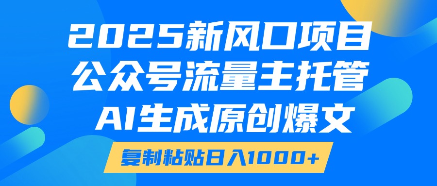 2025新风口项目，公众号流量主托管，AI生成原创爆文，复制粘贴日入1000+云创网-网创项目资源站-副业项目-创业项目-搞钱项目云创网