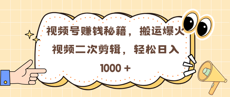 视频号赚钱秘籍，搬运爆火视频二次剪辑，轻松日入 1000 +云创网-网创项目资源站-副业项目-创业项目-搞钱项目云创网