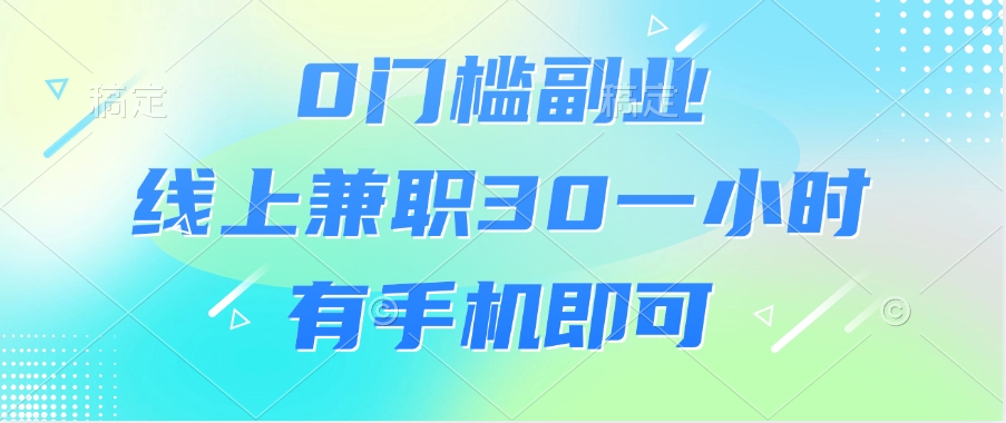 0门槛副业，线上兼职30一小时，有手机即可云创网-网创项目资源站-副业项目-创业项目-搞钱项目云创网