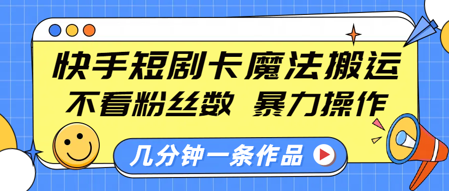 快手短剧卡魔法搬运，不看粉丝数，暴力操作，几分钟一条作品，小白也能快速上手！网创吧-网创项目资源站-副业项目-创业项目-搞钱项目云创网