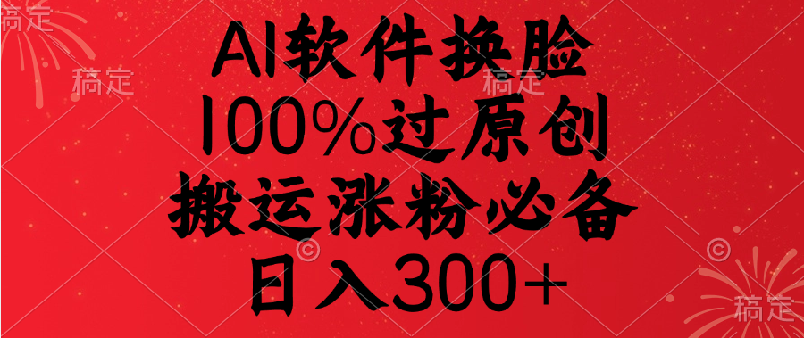 AI软件换脸，100%过原创，搬运涨粉必备，日入300+云创网-网创项目资源站-副业项目-创业项目-搞钱项目云创网