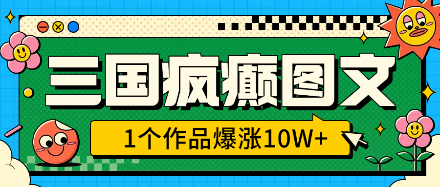 三国疯癫图文，1个作品爆涨10W+，3分钟教会你，趁着风口无脑冲（附详细教学）云创网-网创项目资源站-副业项目-创业项目-搞钱项目云创网