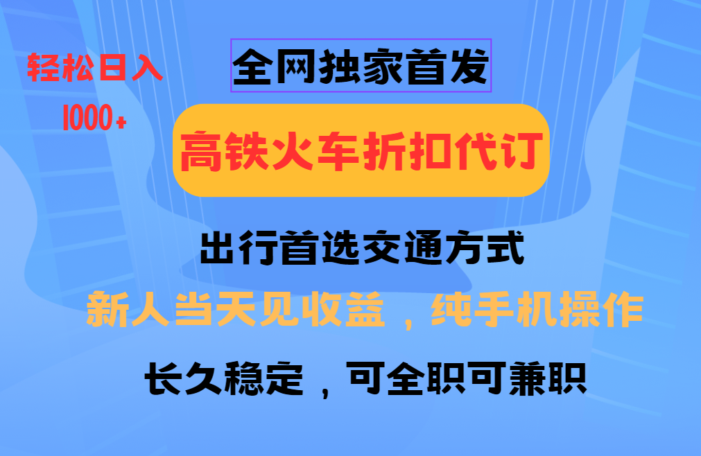 全网独家首发   全国高铁火车折扣代订   新手当日变现  纯手机操作 日入1000+云创网-网创项目资源站-副业项目-创业项目-搞钱项目云创网