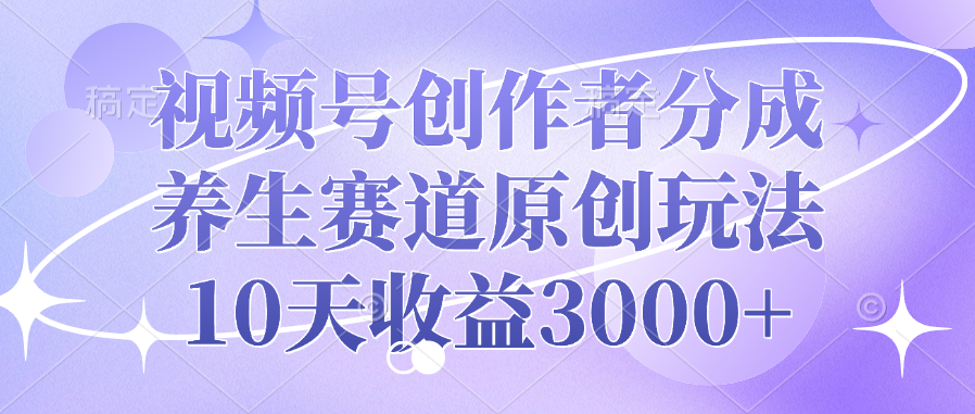 视频号创作者分成，养生赛道原创玩法，10天收益3000+网创吧-网创项目资源站-副业项目-创业项目-搞钱项目云创网