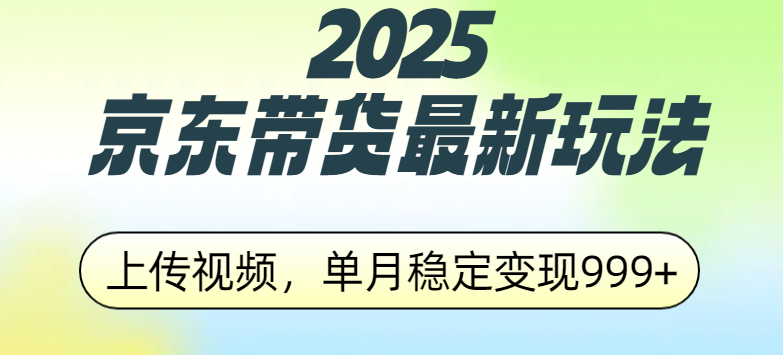 2025京东带货最新玩法，上传视频，单月稳定变现999+云创网-网创项目资源站-副业项目-创业项目-搞钱项目云创网