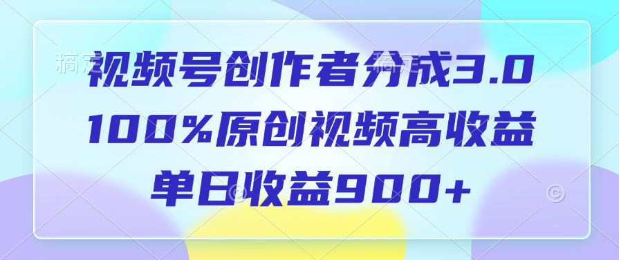 视频号创作者分成3.0，100%原创视频高收益，单日收益900+云创网-网创项目资源站-副业项目-创业项目-搞钱项目云创网