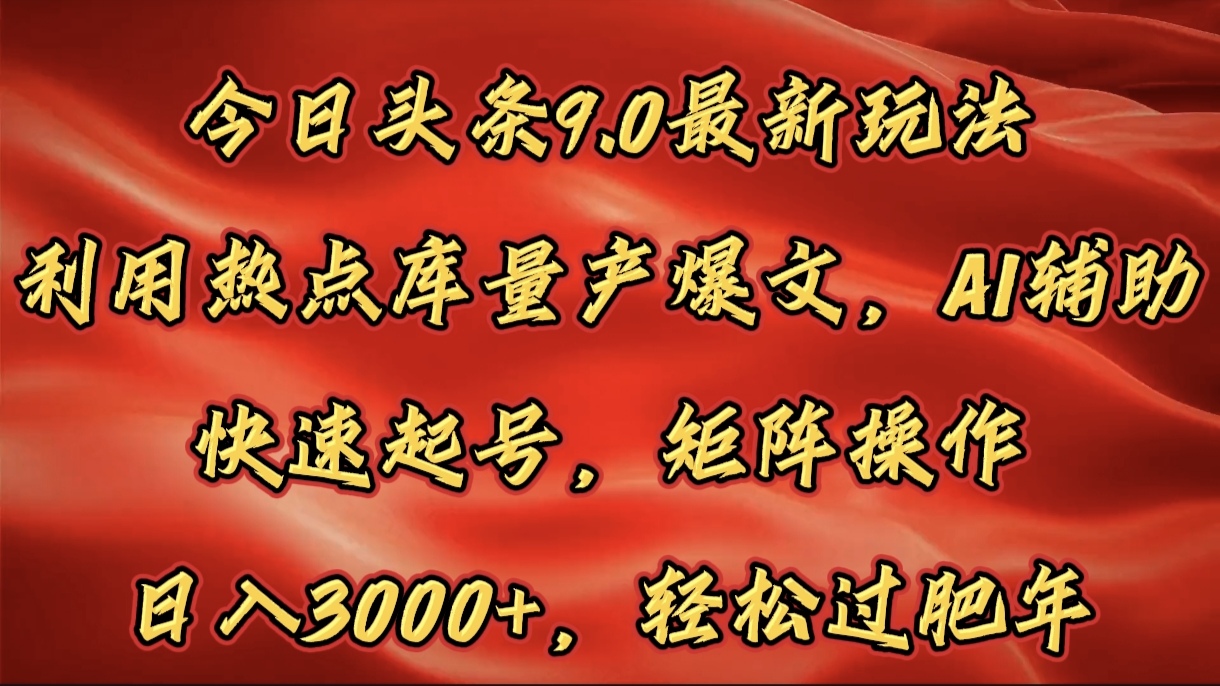 今日头条9.0最新玩法，利用热点库量产爆文，AI辅助，快速起号，矩阵操作，日入3000+，轻松过肥年云创网-网创项目资源站-副业项目-创业项目-搞钱项目云创网