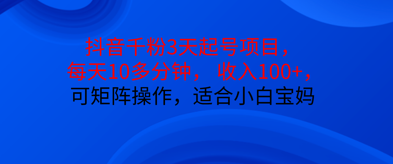 抖音千粉3天起号项目， 每天10多分钟， 收入100+，可矩阵操作，适合小白宝妈云创网-网创项目资源站-副业项目-创业项目-搞钱项目云创网