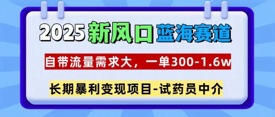 2025新风口蓝海赛道，一单300~1.6w，自带流量需求大，长期暴利变现项目-试药员中介云创网-网创项目资源站-副业项目-创业项目-搞钱项目云创网