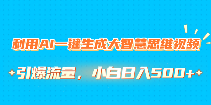 利用AI一键生成大智慧思维视频，引爆流量，小白日入500+云创网-网创项目资源站-副业项目-创业项目-搞钱项目云创网