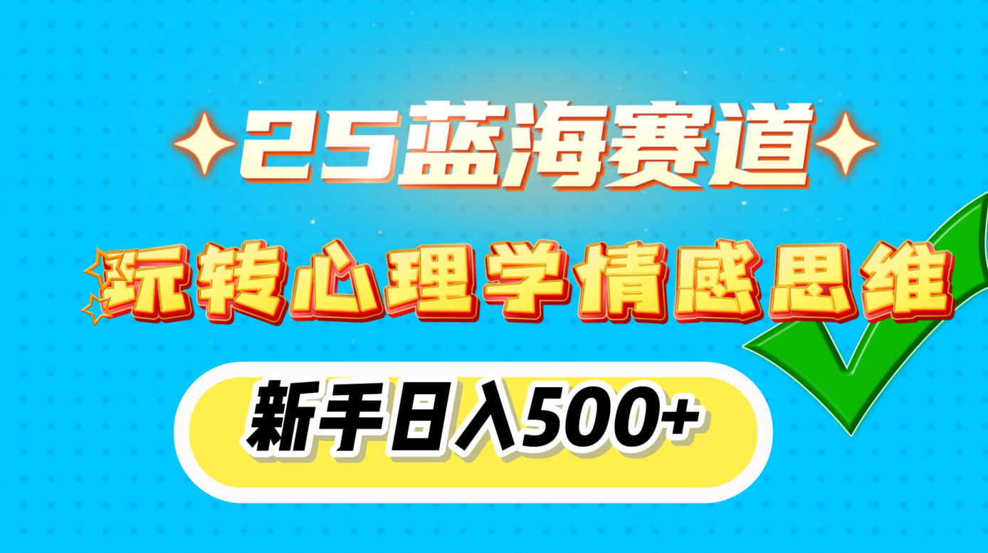 25蓝海赛道， 玩转心理学情感思维，新手日入500+云创网-网创项目资源站-副业项目-创业项目-搞钱项目云创网