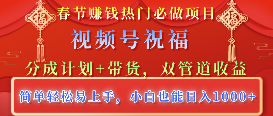 春节赚钱热门必做项目，视频号祝福，分成计划+带货，双管道收益，简单轻松易上手，小白也能日入1000+云创网-网创项目资源站-副业项目-创业项目-搞钱项目云创网