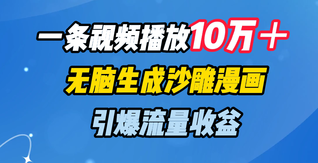 一条视频播放10万＋，无脑生成沙雕漫画，引爆流量收益云创网-网创项目资源站-副业项目-创业项目-搞钱项目云创网