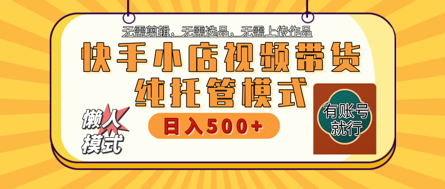 【躺赚项目】快手小店视频带货，纯托管模式，日入500+，无需剪辑，无需选品，无需上传作品，有账号即可托管云创网-网创项目资源站-副业项目-创业项目-搞钱项目云创网