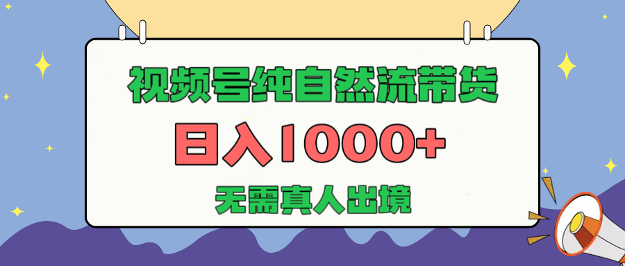 视频号纯自然流带货，日入1000+，无需真人出境，新手小白也可操作云创网-网创项目资源站-副业项目-创业项目-搞钱项目云创网