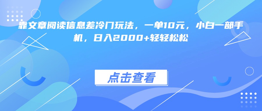 靠文章阅读信息差冷门玩法，一单10元，小白一部手机，日入2000+轻轻松松云创网-网创项目资源站-副业项目-创业项目-搞钱项目云创网