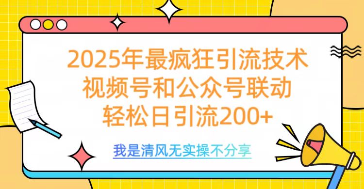 2025年最疯狂引流技术，视频号和公众号联动，轻松日引流200+云创网-网创项目资源站-副业项目-创业项目-搞钱项目云创网