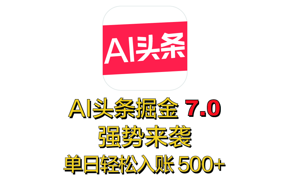 全网首发，2025 全新 “AI 头条掘金 7.0” 强势来袭，简单几步，小白也能上手，单号单人单日轻松入账 500+云创网-网创项目资源站-副业项目-创业项目-搞钱项目云创网