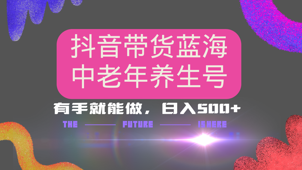 抖音带货冷门赛道，用AI做中老年养生号，可矩阵放大，小白也能月入30000+多种变现方式，保姆级教程云创网-网创项目资源站-副业项目-创业项目-搞钱项目云创网