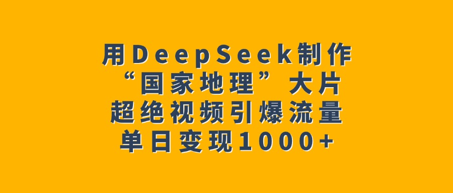 用DeepSeek制作“国家地理”大片，超绝视频引爆流量，单日变现1000+云创网-网创项目资源站-副业项目-创业项目-搞钱项目云创网