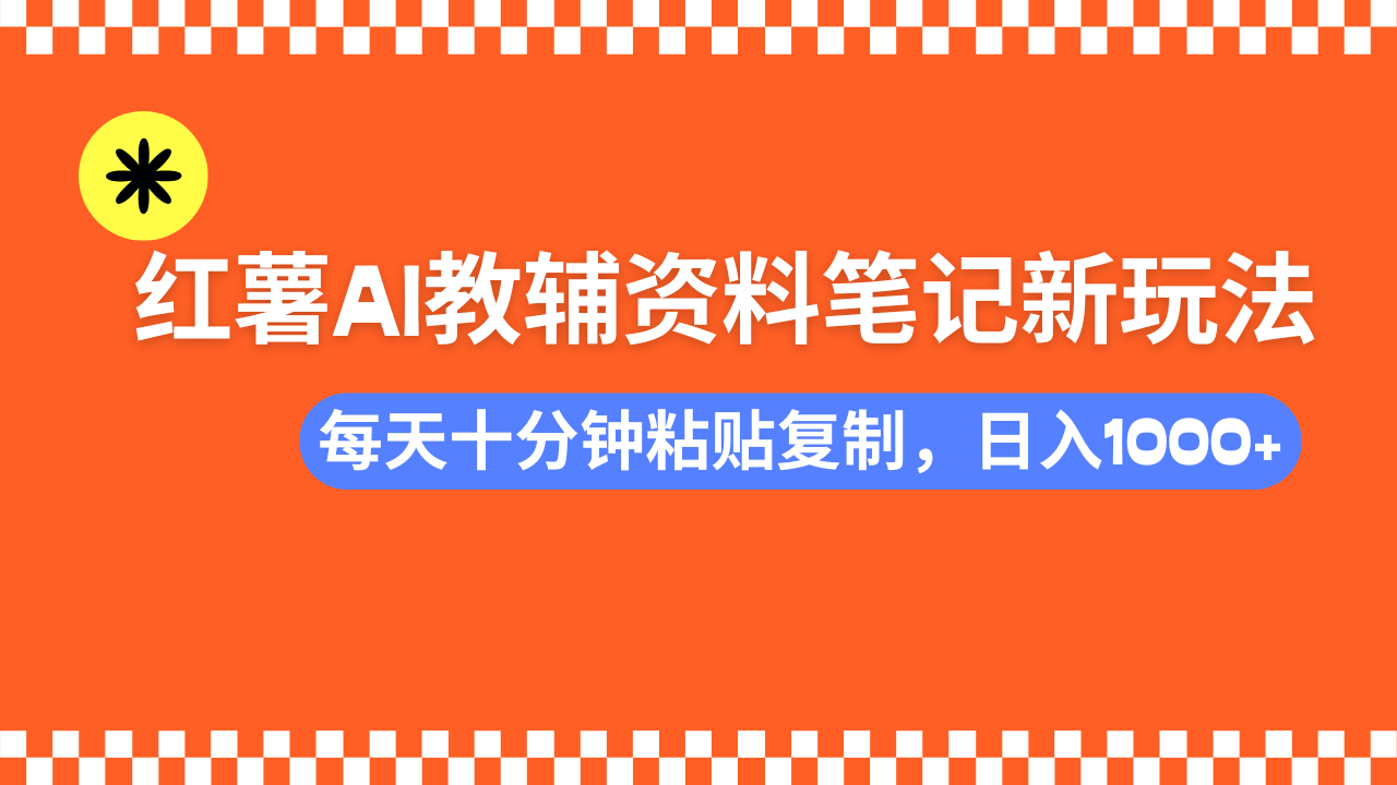 小红书AI教辅资料笔记新玩法，0门槛，可批量可复制，一天十分钟发笔记轻松日入1000+云创网-网创项目资源站-副业项目-创业项目-搞钱项目云创网