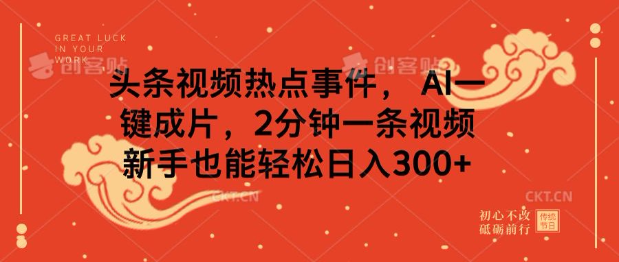 头条视频热点事件， AI一键成片，2分钟一条视频，新手也能轻松日入300+云创网-网创项目资源站-副业项目-创业项目-搞钱项目云创网