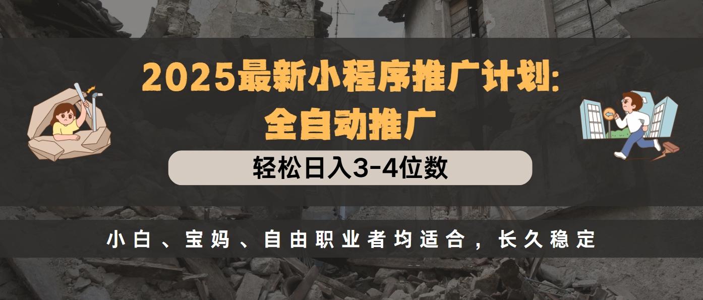 2025最新小程序推广计划全自动推广，轻松日入3-4位数，小白、宝妈、自由职业者均适合，长久稳定云创网-网创项目资源站-副业项目-创业项目-搞钱项目云创网