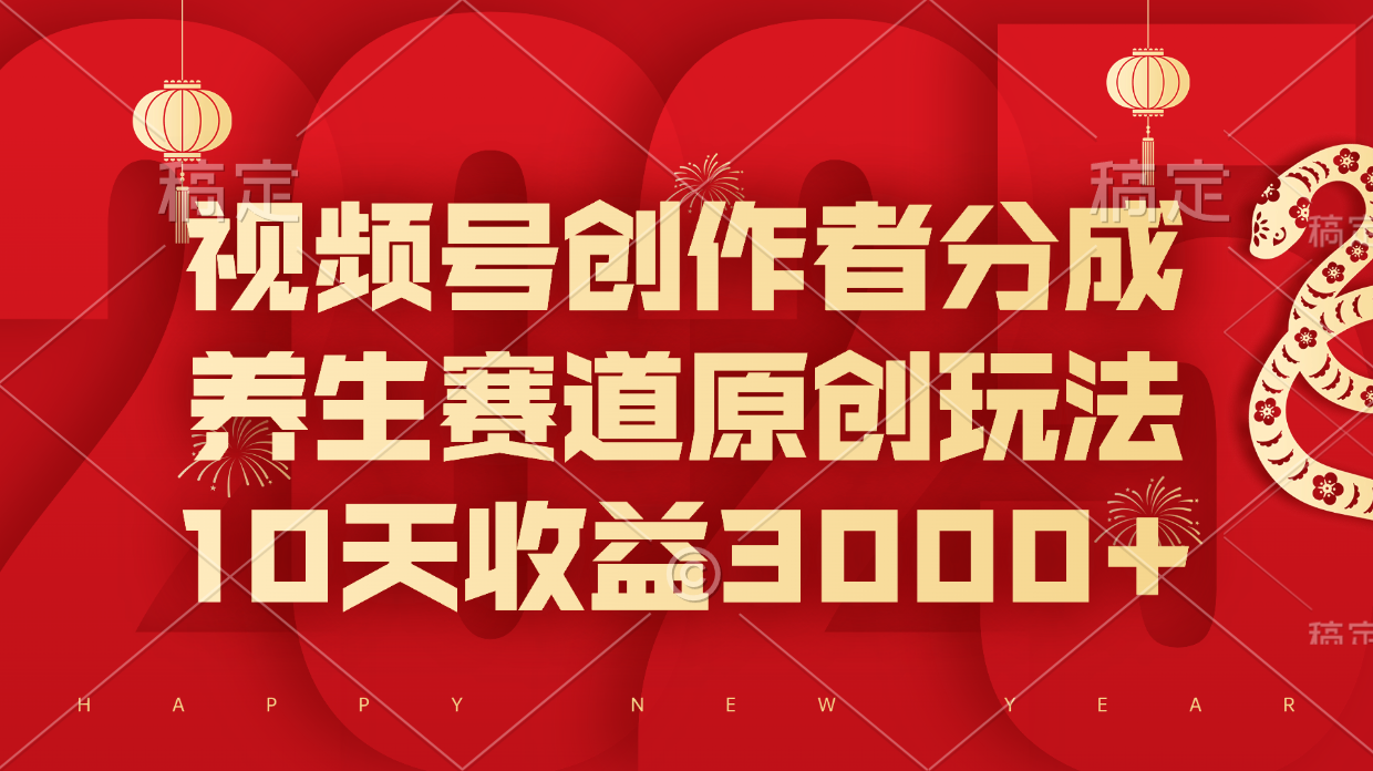 视频号创作者分成，养生赛道原创玩法，10天收益3000+云创网-网创项目资源站-副业项目-创业项目-搞钱项目云创网