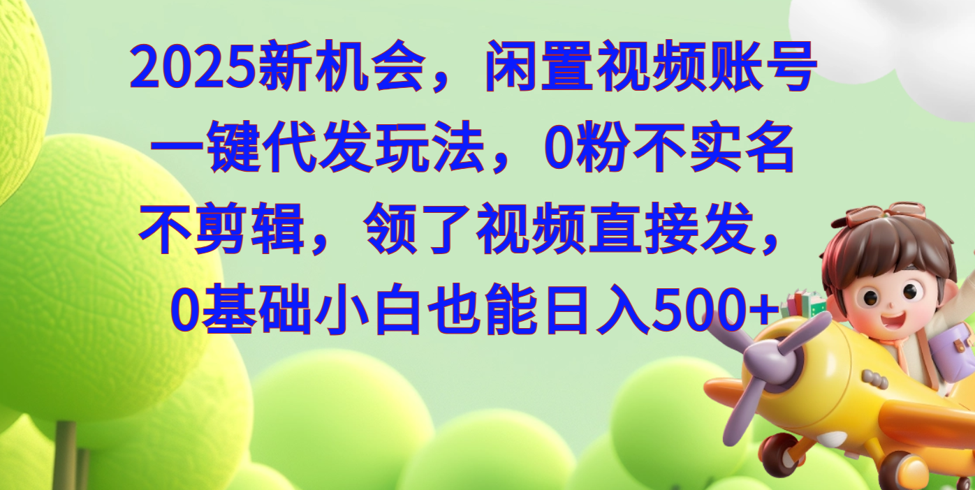 2025新机会，闲置视频账号一键代发玩法，0粉不实名不剪辑，领了视频直接发，0基础小白也能日入500云创网-网创项目资源站-副业项目-创业项目-搞钱项目云创网