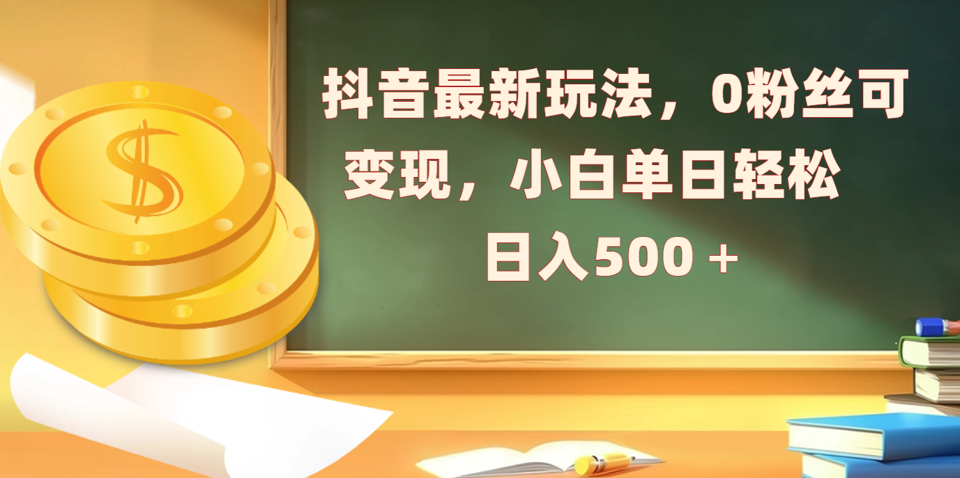 抖音最新玩法，0粉丝可变现，小白单日轻松日入500＋云创网-网创项目资源站-副业项目-创业项目-搞钱项目云创网