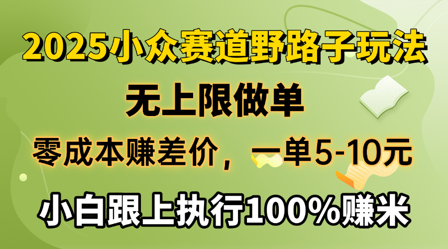 2025小众赛道，无上限做单，零成本赚差价，一单5-10元，小白跟上执行100%赚米云创网-网创项目资源站-副业项目-创业项目-搞钱项目云创网