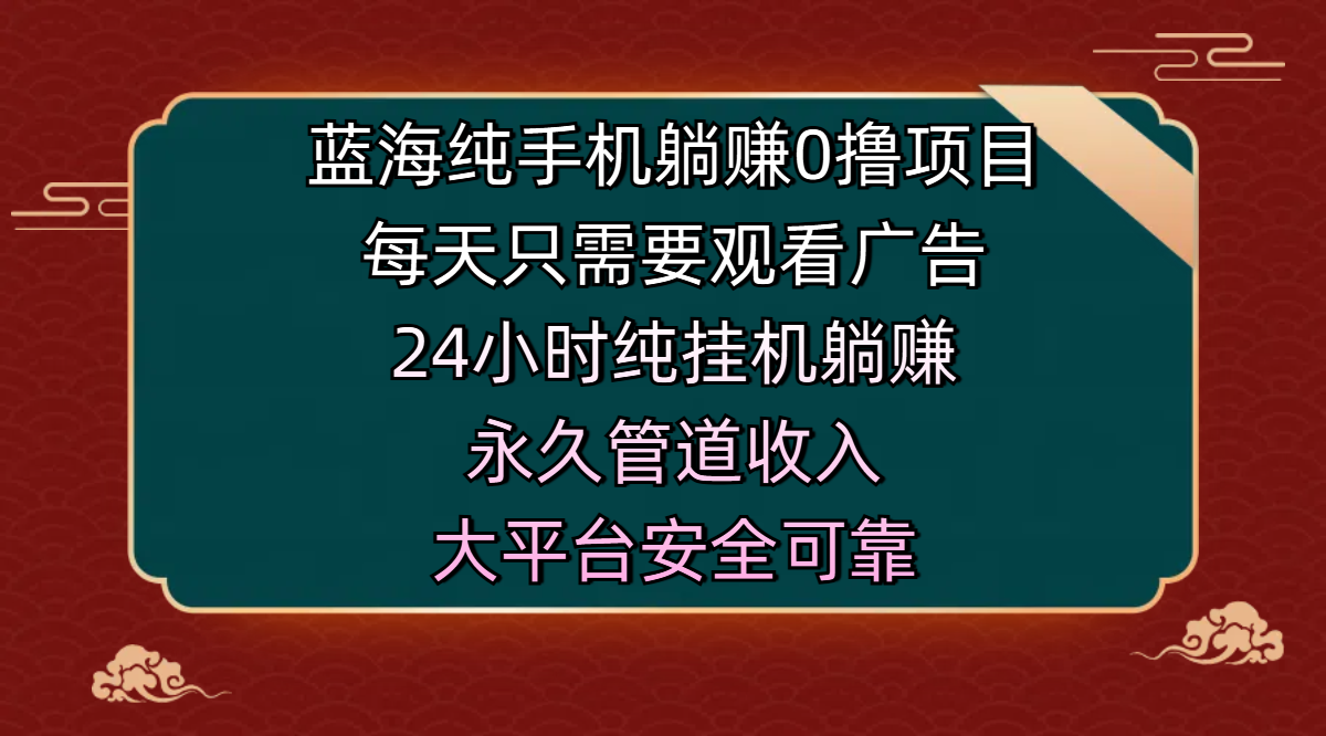 蓝海纯手机躺赚0撸项目，每天只需要观看广告，24小时纯挂机躺赚，永久管道收入，主业副业的绝佳选择，大平台安全可靠云创网-网创项目资源站-副业项目-创业项目-搞钱项目云创网