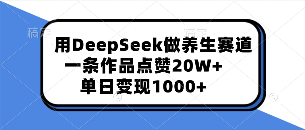 用DeepSeek做养生赛道，一条作品点赞20W+，单日变现1000+云创网-网创项目资源站-副业项目-创业项目-搞钱项目云创网