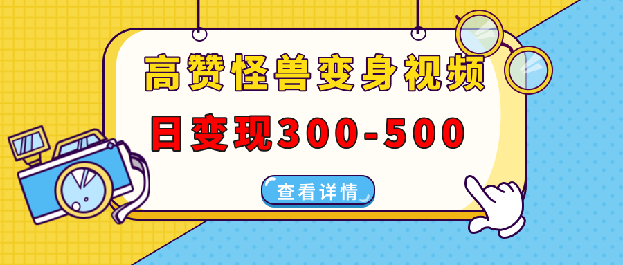 高赞怪兽变身视频制作，日变现300-500，多平台发布（抖音、视频号、小红书云创网-网创项目资源站-副业项目-创业项目-搞钱项目云创网